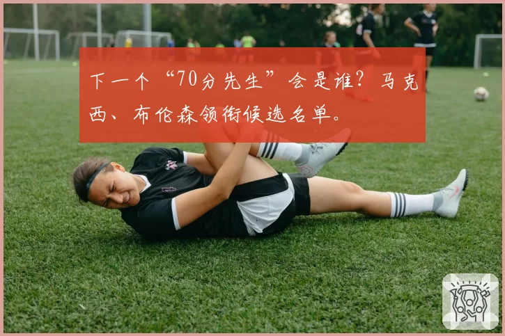 下一个“70分先生”会是谁？马克西、布伦森领衔候选名单。