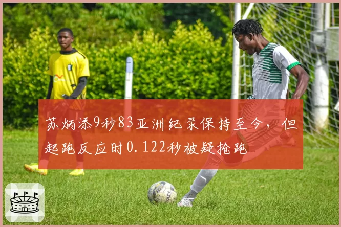 苏炳添9秒83亚洲纪录保持至今，但起跑反应时0.122秒被疑抢跑