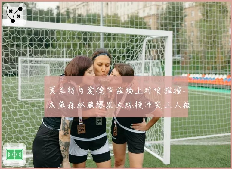 莫兰特与爱德华兹场上对喷推撞，灰熊森林狼爆发大规模冲突三人被请出