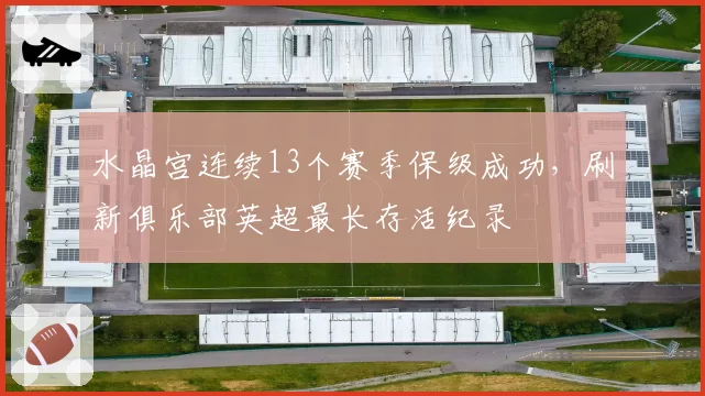 水晶宫连续13个赛季保级成功,刷新俱乐部英超最长存活纪录