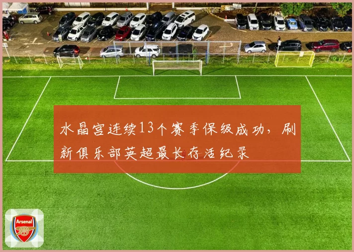 水晶宫连续13个赛季保级成功,刷新俱乐部英超最长存活纪录