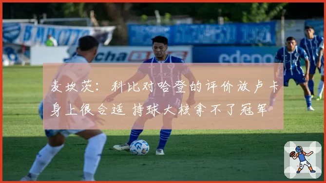 麦坎茨:科比对哈登的评价放卢卡身上很合适 持球大核拿不了冠军