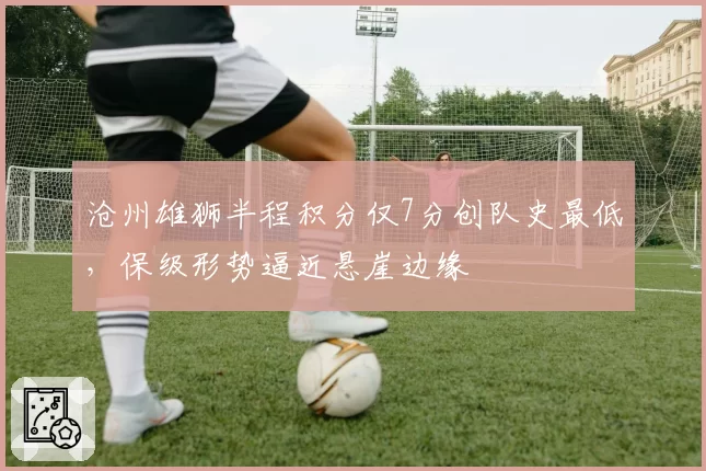 沧州雄狮半程积分仅7分创队史最低,保级形势逼近悬崖边缘