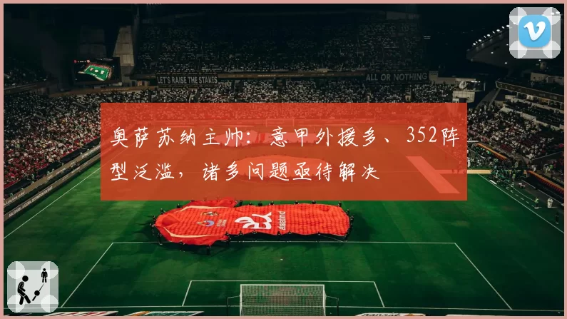 奥萨苏纳主帅:意甲外援多、352阵型泛滥,诸多问题亟待解决