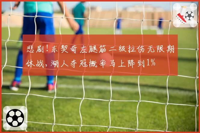 悲剧!东契奇左腿筋二级拉伤无限期休战,湖人夺冠概率马上降到1%
