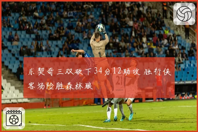 东契奇三双砍下34分12助攻 独行侠客场险胜森林狼