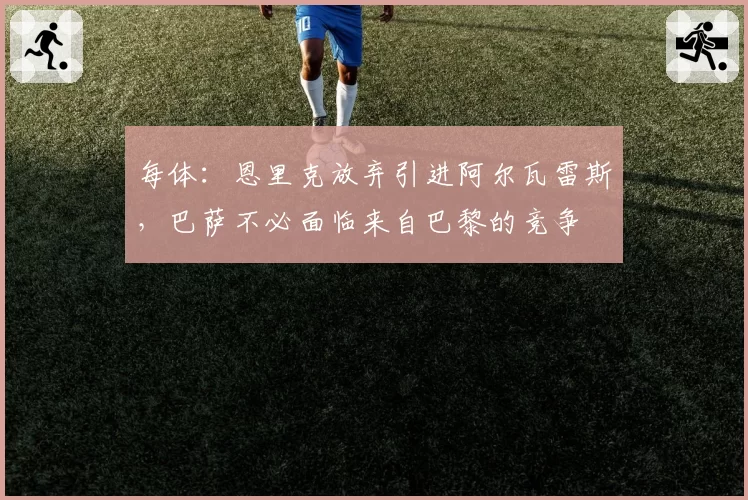 每体：恩里克放弃引进阿尔瓦雷斯，巴萨不必面临来自巴黎的竞争