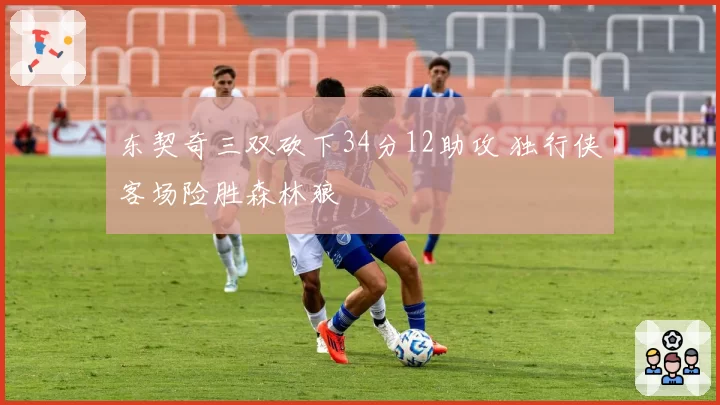 东契奇三双砍下34分12助攻 独行侠客场险胜森林狼