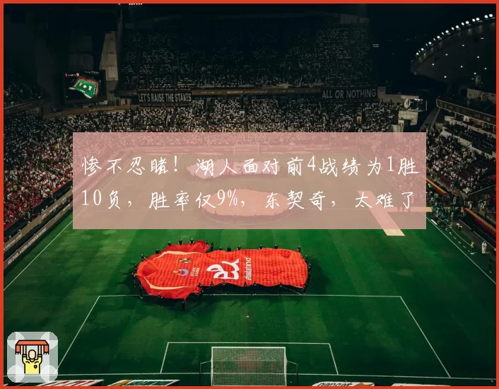 惨不忍睹！湖人面对前4战绩为1胜10负，胜率仅9%，东契奇，太难了