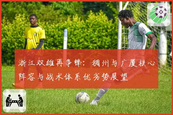 浙江双雄再争锋：稠州与广厦核心阵容与战术体系优劣势展望
