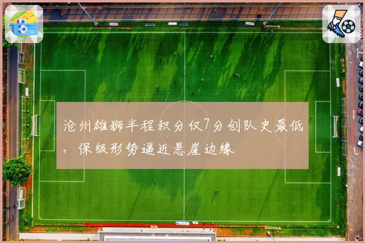沧州雄狮半程积分仅7分创队史最低,保级形势逼近悬崖边缘
