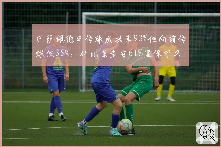 巴萨佩德里传球成功率93%但向前传球仅35%，对比京多安61%显保守风格