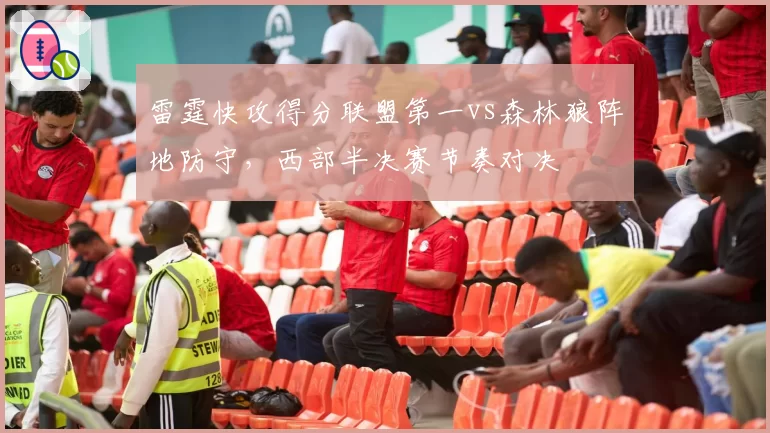 雷霆快攻得分联盟第一vs森林狼阵地防守,西部半决赛节奏对决
