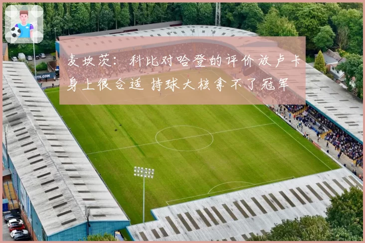 麦坎茨:科比对哈登的评价放卢卡身上很合适 持球大核拿不了冠军