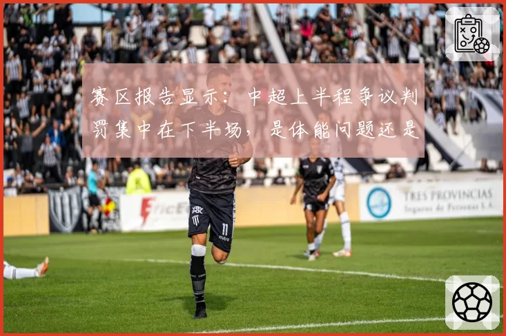 赛区报告显示：中超上半程争议判罚集中在下半场，是体能问题还是心理压力？