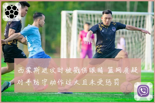 西蒙斯进攻时被戳伤眼睛 篮网质疑对手防守动作过大且未受惩罚